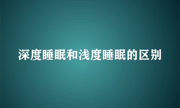 深度睡眠和浅度睡眠的区别