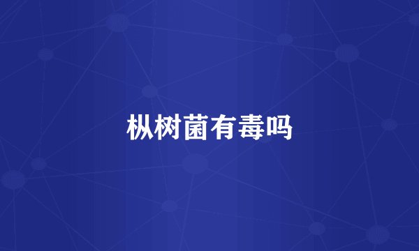 枞树菌有毒吗
