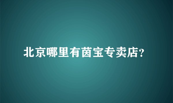 北京哪里有茵宝专卖店？