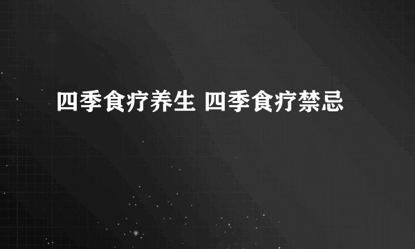 四季食疗养生 四季食疗禁忌
