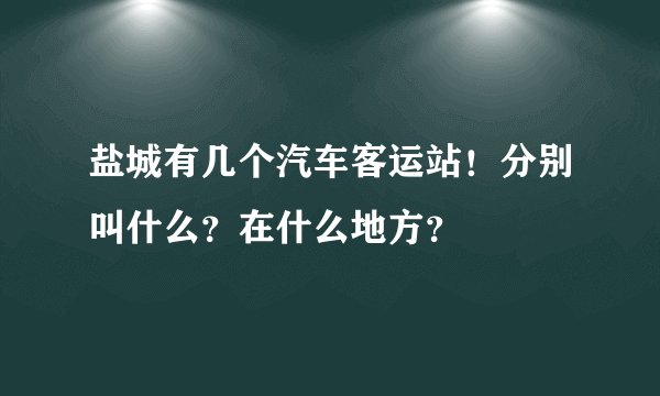 盐城有几个汽车客运站!分别叫什么?在什么地方?