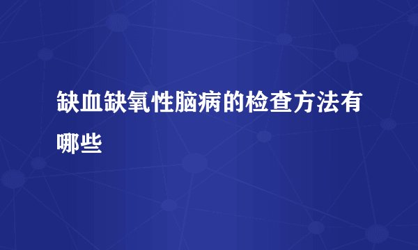 缺血缺氧性脑病的检查方法有哪些