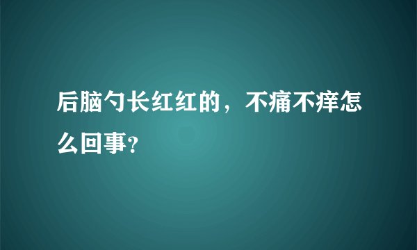 后脑勺长红红的，不痛不痒怎么回事？