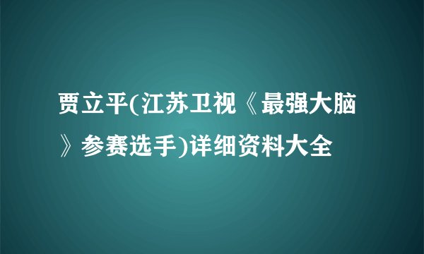 贾立平(江苏卫视《最强大脑》参赛选手)详细资料大全