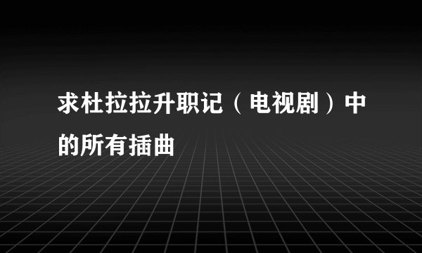 求杜拉拉升职记（电视剧）中的所有插曲
