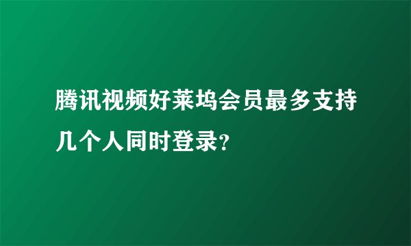 腾讯视频好莱坞会员最多支持几个人同时登录？