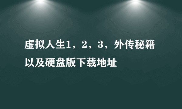 虚拟人生1,2,3,外传秘籍以及硬盘版下载地址