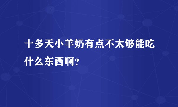 十多天小羊奶有点不太够能吃什么东西啊？