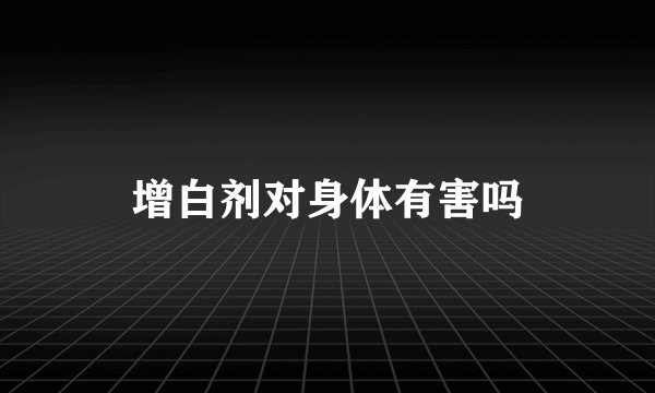 增白剂对身体有害吗