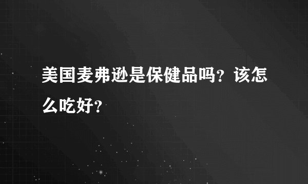 美国麦弗逊是保健品吗？该怎么吃好？