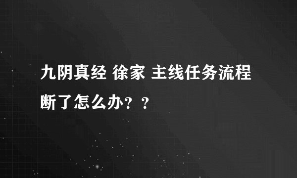 九阴真经 徐家 主线任务流程断了怎么办？？