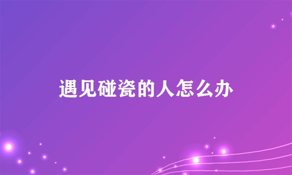 遇见碰瓷的人怎么办