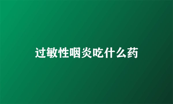 过敏性咽炎吃什么药