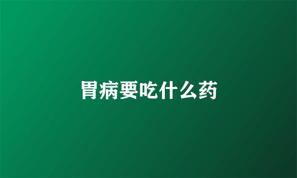 胃病要吃什么药
