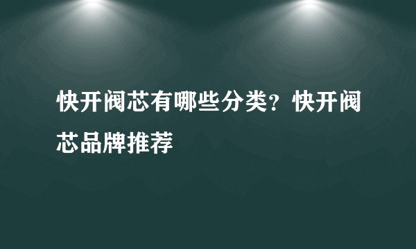 快开阀芯有哪些分类?快开阀芯品牌推荐