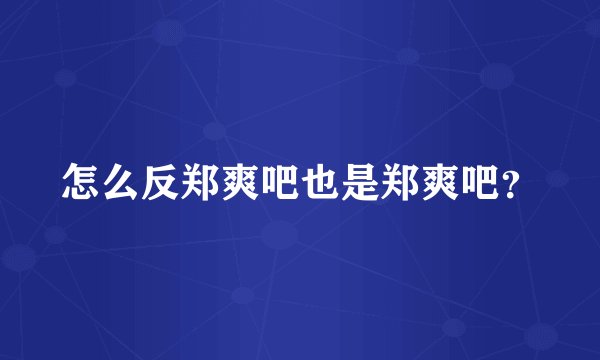 怎么反郑爽吧也是郑爽吧？