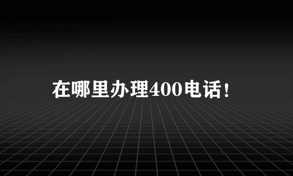 在哪里办理400电话!