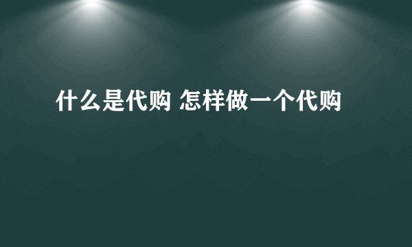 什么是代购 怎样做一个代购