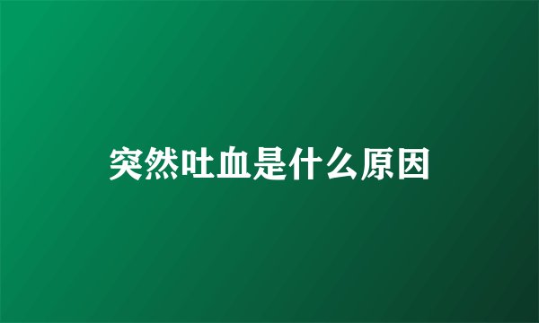 突然吐血是什么原因