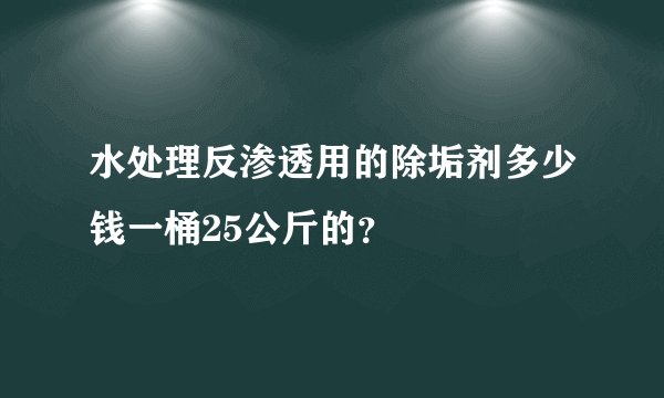 水处理反渗透用的除垢剂多少钱一桶25公斤的?
