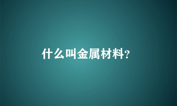 什么叫金属材料？