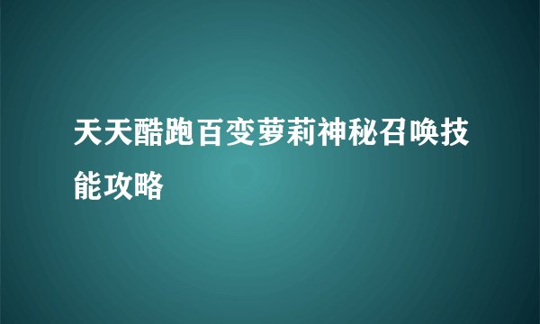天天酷跑百变萝莉神秘召唤技能攻略