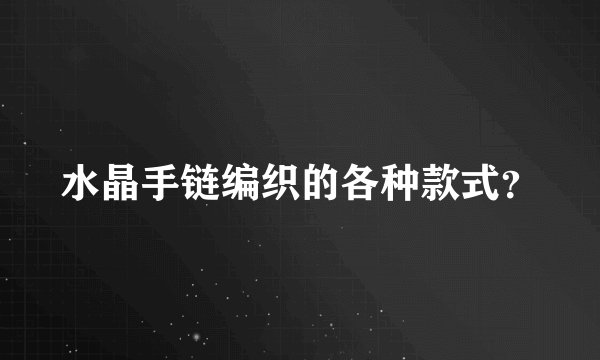 水晶手链编织的各种款式?