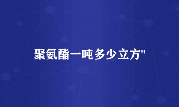 聚氨酯一吨多少立方