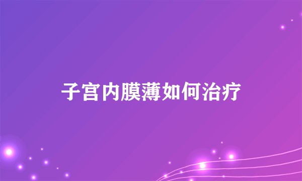 子宫内膜薄如何治疗