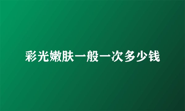 彩光嫩肤一般一次多少钱