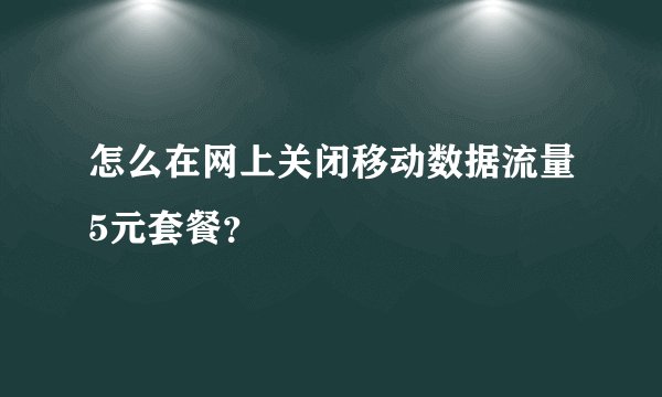 怎么在网上关闭移动数据流量5元套餐？