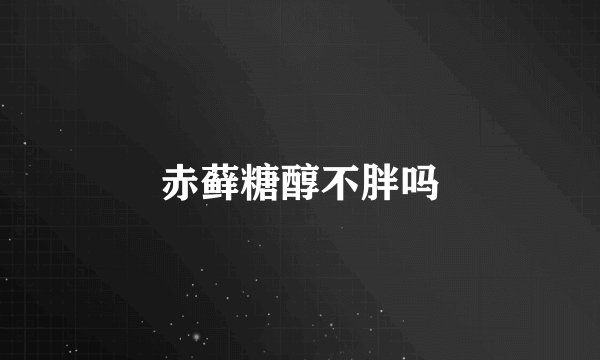 赤藓糖醇不胖吗