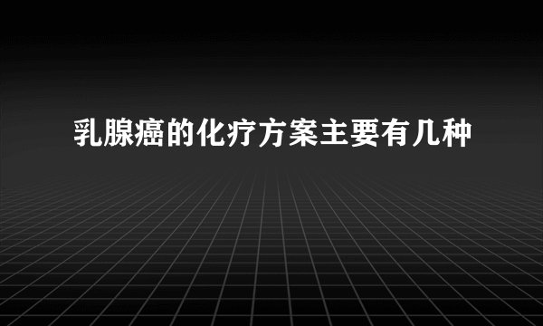 乳腺癌的化疗方案主要有几种