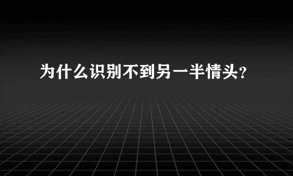 为什么识别不到另一半情头？