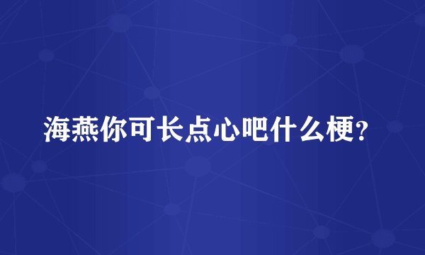 海燕你可长点心吧什么梗？
