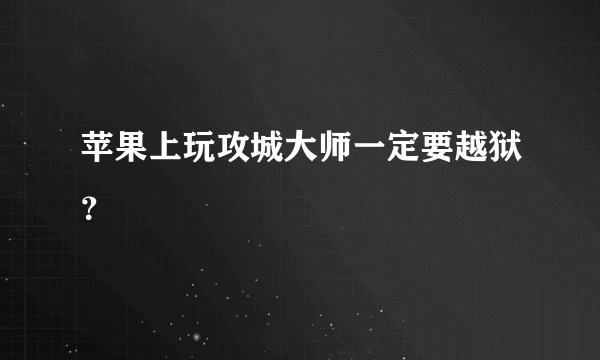 苹果上玩攻城大师一定要越狱？