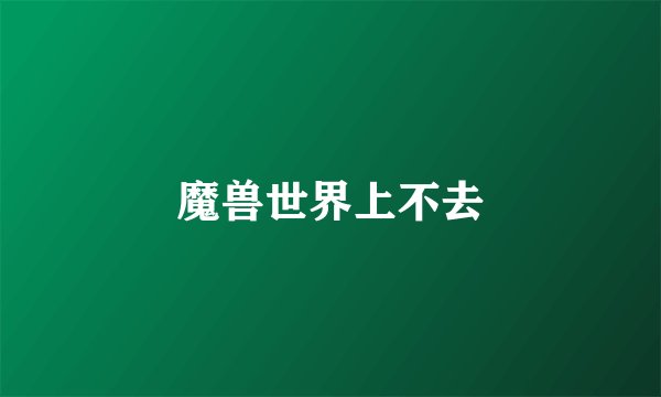 魔兽世界上不去