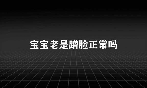 宝宝老是蹭脸正常吗