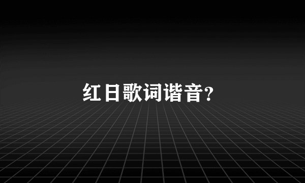 红日歌词谐音？