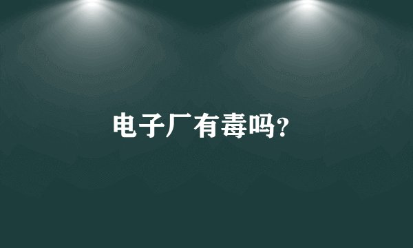 电子厂有毒吗？