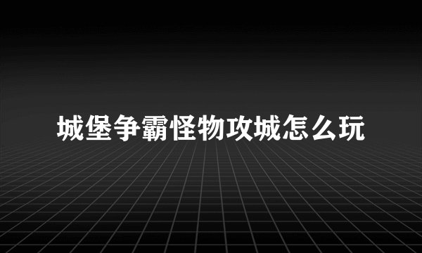 城堡争霸怪物攻城怎么玩