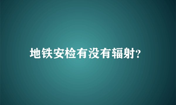 地铁安检有没有辐射？