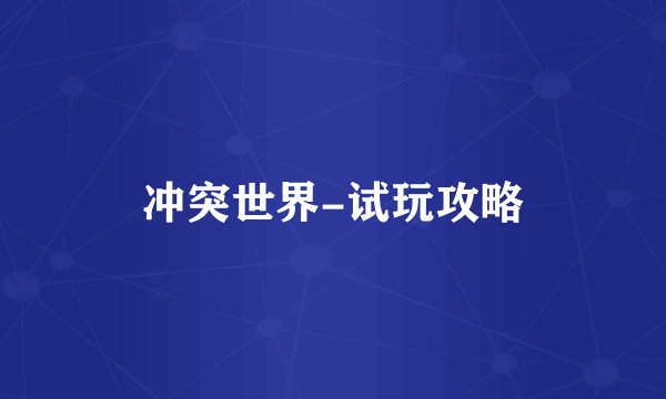冲突世界-试玩攻略
