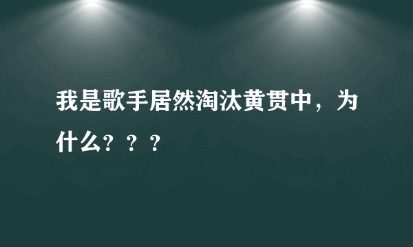 我是歌手居然淘汰黄贯中，为什么？？？