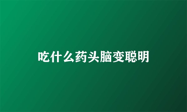 吃什么药头脑变聪明