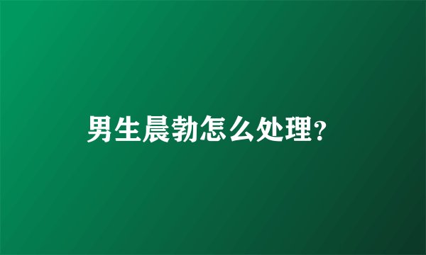 男生晨勃怎么处理？