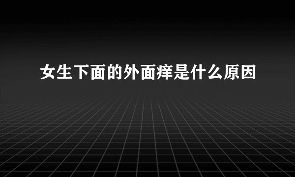 女生下面的外面痒是什么原因