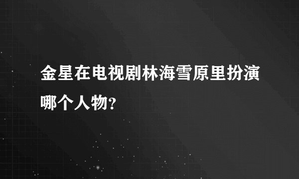 金星在电视剧林海雪原里扮演哪个人物？