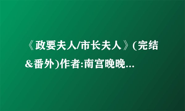 《政要夫人/市长夫人》(完结&番外)作者:南宫晚晚 TXT下载