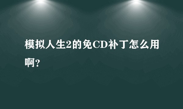 模拟人生2的免CD补丁怎么用啊？